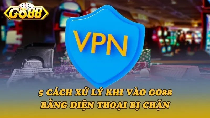 5 cách xử lý khi vào Go88 bằng điện thoại bị chặn