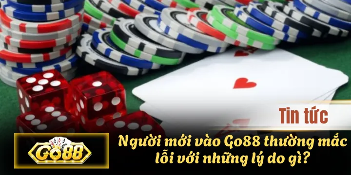 Người mới vào Go88 thường mắc lỗi với những lý do gì?