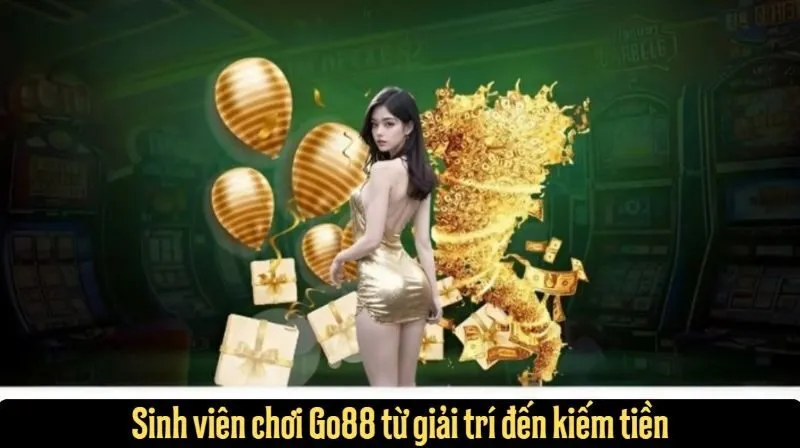 Sinh viên chơi Go88 từ giải trí đến kiếm tiền